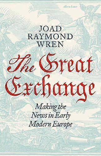 The Great Exchange Making The News In Early Modern Europe by Joad Raymond Wren Hardback Book