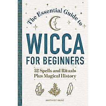 Der unverzichtbare Wicca-Leitfaden für Anfänger: 52 Zaubersprüche und Rituale plus magische Geschichte