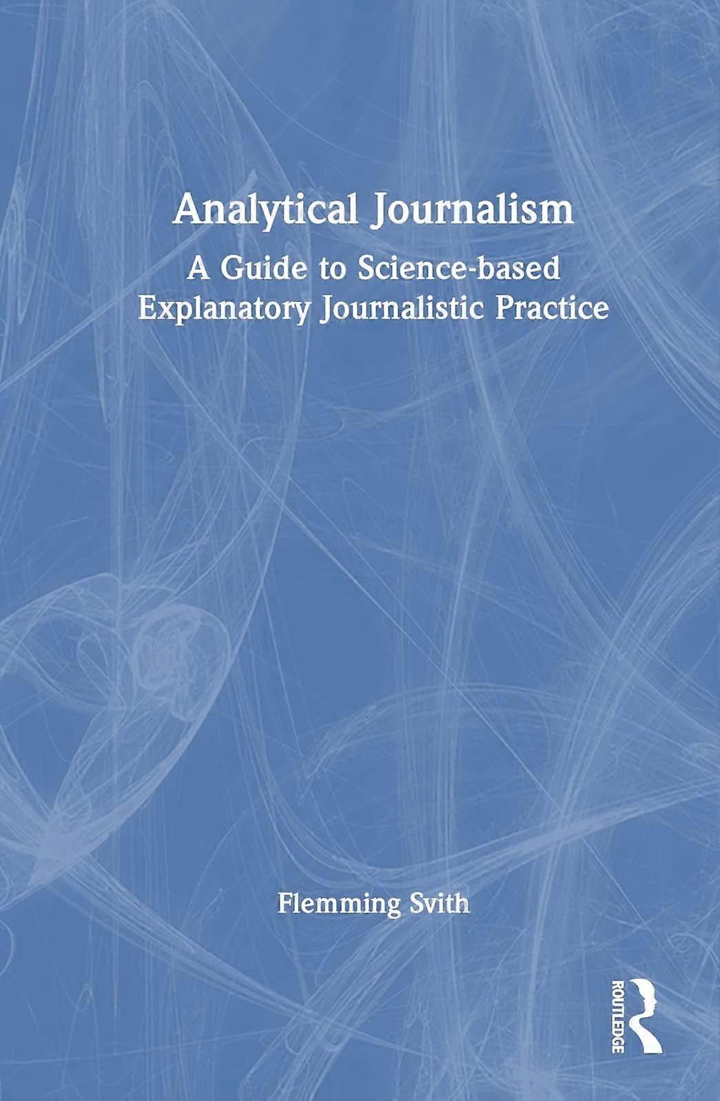 Analytical journalism a guide to science-based explanatory practice