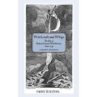 Bruxaria e Whigs: A Vida do Bispo Francis Hutchinson (1660-1739) - Andrew Sneddon - Brochura - Livro em inglês - História