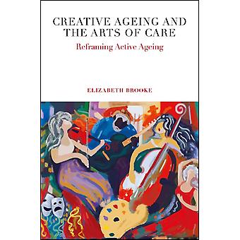 Creative Ageing And The Arts Of Care - Elizabeth Brooke