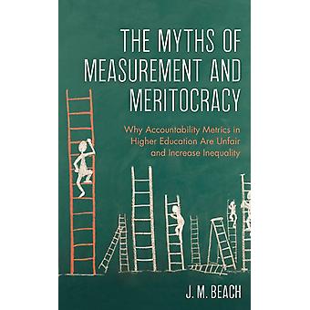 Myths Of Measurement And Meritocracy Why Accountability Metrics In Higher Educat - J. M. Beach