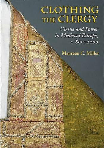 Clothing the Clergy: Virtue and Power in Medieval Europe c. 800 1200
