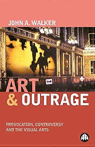 Art & Outrage: Provocation Controversy and the Visual Arts