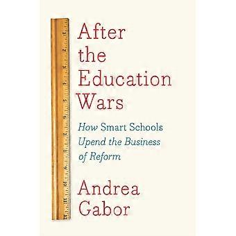 After The Education Wars How Smart Schools Upend The Business Of Reform - Andrea Gabor
