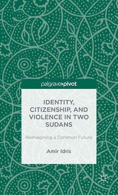 Identity Citizenship And Violence In Two Sudans Reimagining A Common Future by A. Idris Hardback Book