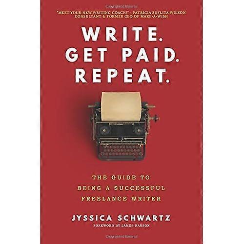 Write. Get Paid. Repeat.: The Guide to Being a Successful Freelance Writer