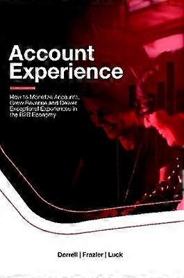 Account Experience: How to Monetize Accounts Grow Revenue and Deliver Exceptional Experiences in the B2B Economy
