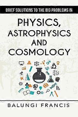 Brief Solutions to the Big Problems in Physics Astrophysics and Cosmology second edition