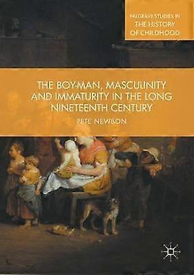 The Boy-Man Masculinity and Immaturity in the Long Nineteenth Century