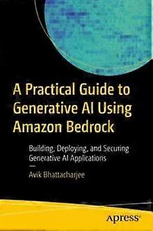 A Practical Guide To Generative Ai Using Amazon Bedrock Building Deploying - Avik Bhattacharjee