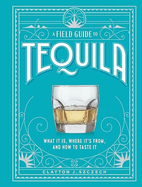 A Field Guide To Tequila by Clayton Szczech Hardback Book