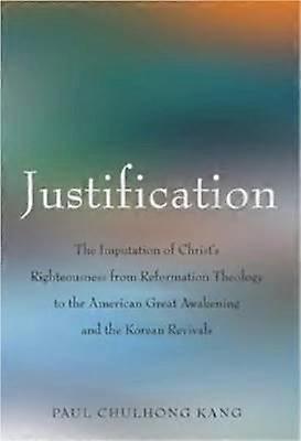 Justification The Imputation of Christ's Righteousness from Reformation Theology to the American Great Awakening and the Korean Revivals