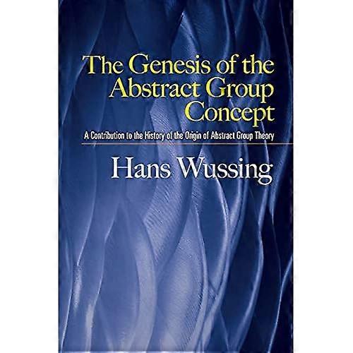 The Genesis of the Abstract Group Concept: A Contribution to the History of the Origin of Abstract Group Theory