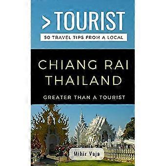 Plus grand qu’un touriste - Chiang Rai Thaïlande : 50 conseils de voyage d’un local (Plus grand qu’un touriste)