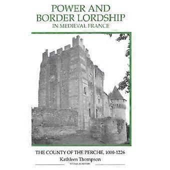 Power And Border Lordship In Medieval France The County Of The Perche 1000-12 - Kathleen Thompson - Hardcover - English Book - History