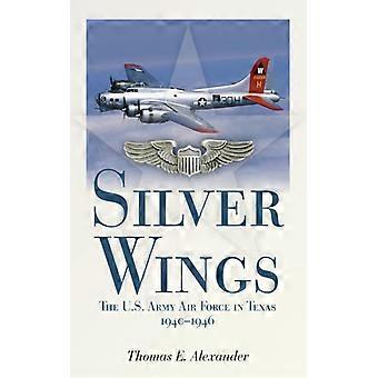 Silver Wingsthe U.s. Army Airforce In Texas 1940-1946 - Thomas E. Alexander - Paperback - English Book - History