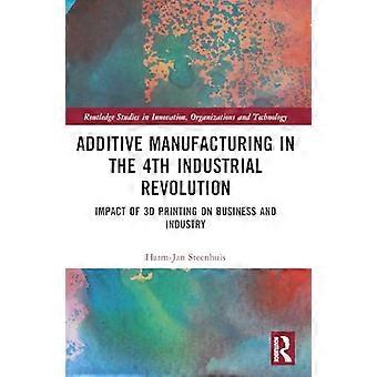 Das Geschäft mit der additiven Fertigung: 3D-Druck und die vierte industrielle Revolution (Routledge Studies in Innovation, Organizations and Technology)