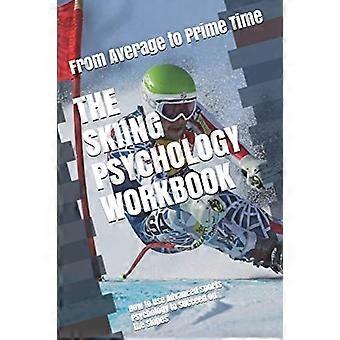 Das Arbeitsbuch Skipsychologie: Wie man fortgeschrittene Sportpsychologie nutzt, um auf der Piste erfolgreich zu sein