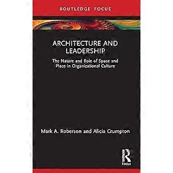 Architecture And Leadership The Nature And Role Of Space And Place In Organizati - Mark Roberson