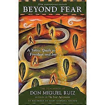 Au-delà de la peur: Un guide toltèque de la liberté et de la joie: les enseignements de Don Miguel Ruiz
