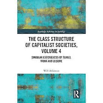The Class Structure of Capitalist Societies Volume 4 Singular Experiences of Family Work and Leisure