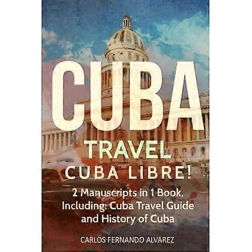Cuba Travel: Cuba Libre! 2 Manuscripts in 1 Book, Including: Cuba Travel Guide and History of Cuba (Cuba)