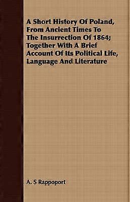 A Short History Of Poland From Ancient Times To The Insurrection Of 1864 Together With A Brief Account Of Its Political Life Language And Literature