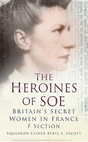The Heroines of SOE: Britains Secret Women in France: F Section
