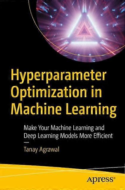 Hyperparameter Optimization In Machine Learning Make Your Machine Learning And D - Tanay Agrawal - Paperback - en Book