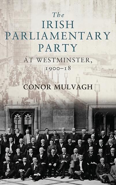 The Irish Parliamentary Party At Westminster 190018 by Conor Mulvagh Paperback Book