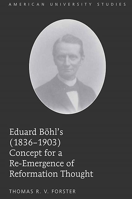 Eduard Boehls 18361903 Concept For A Reemergence Of Reformation Thought by Thomas R.V. Forster Paperback Book