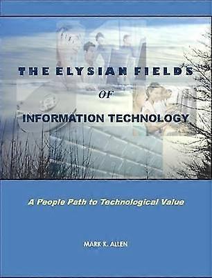 The Elysian Fields of Information Technology. A People Path to Technological Value.