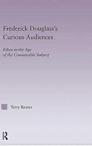 Frederick Douglasss Curious Audiences: Ethos in the Age of the Consumable Subject