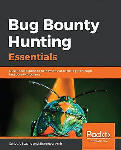 Bug Bounty Hunting  - Essentials: Quick - paced  - guide to help white - hat  - hackers get through bug  - bounty programs