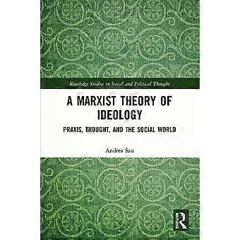 A Marxist Theory Of Ideology Praxis Thought And The Social World - Andrea Sau