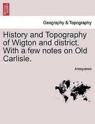 History and Topography of Wigton and district With a few notes on Old Carlisle