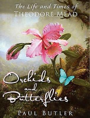Orchids and Butterflies The Life and Times of Theodore Mead