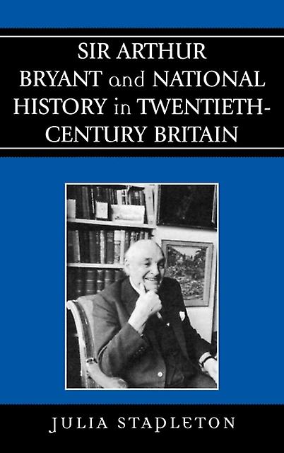 Sir Arthur Bryant And National History In Twentiethcentury Britain by Julia Stapleton Paperback Book