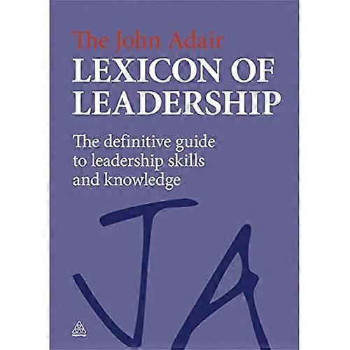 John Adair Lexicon of Leadership: The Definitive Guide to Leadership Skills and Knowledge