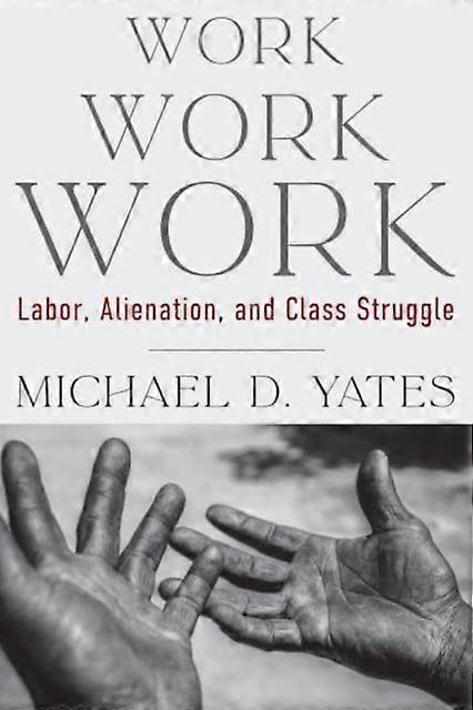 Work Work Work Labor Alienation And Class Struggle - Michael D. Yates