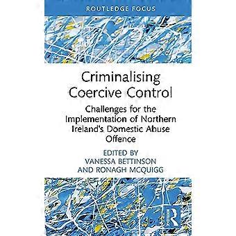 Kryminalizacja kontroli przymusowej: wyzwania dla wdrożenia przepisów dotyczących przestępstwa przemocy domowej w Irlandii Północnej (Routledge Frontiers of Criminal Justice)