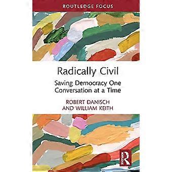 Radikal zivil: Die Rettung der Demokratie Ein Gespräch nach dem anderen (Routledge Research in Political Communication)