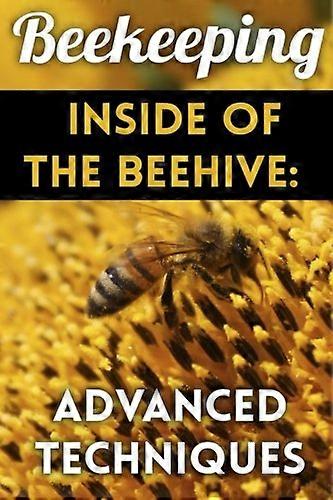 Beekeeping - Inside of the Beehive: Advanced Techniques: (Backyard Beekeeping, Beekeeping Guide)