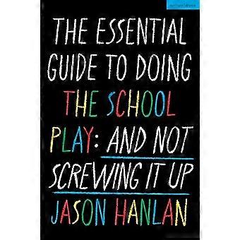 The Essential Guide to Doing the School Play And Not Screwing It Up