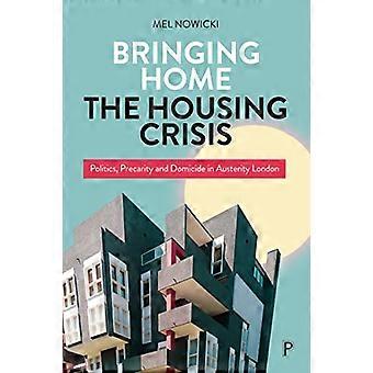 Bringing Home the Housing Crisis Politics Precarity and Domicide in Austerity London