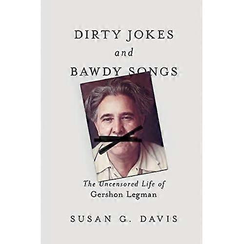 Dirty Jokes and Bawdy Songs: The Uncensored Life of Gershon Legman (Folklore Studies in Multicultural World)