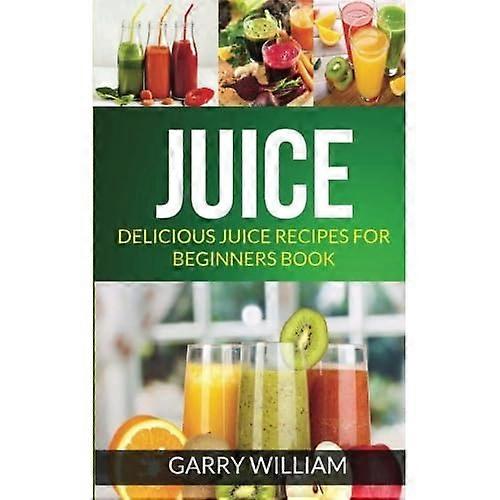 Juice: Delicious Juice Recipes For Beginners Book