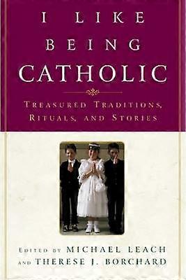 I Like Being Catholic Treasured Traditions Rituals and Stories
