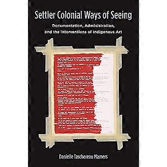 Settler Colonial Ways of Seeing Documentation Administration and the Interventions of Indigenous Art